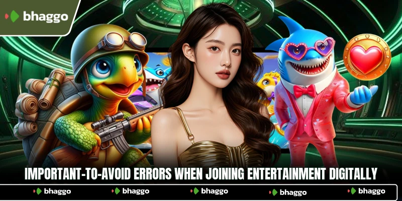 Important-to-avoid errors when joining entertainment digitally